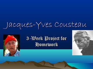 Jacques-Yves CousteauJacques-Yves Cousteau
3-Week Project for3-Week Project for
HomeworkHomework
 