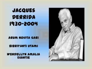 Jacques Derrida1930-2004 Arum Novita Sari Bibriyanti Utami Wendellyn Amalia Evantie 
