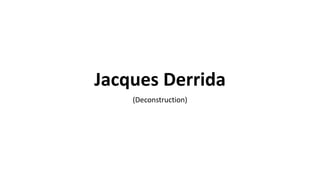 Jacques Derrida
(Deconstruction)
 