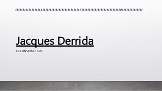 Jacques Derrida
DECONSTRUCTION
 