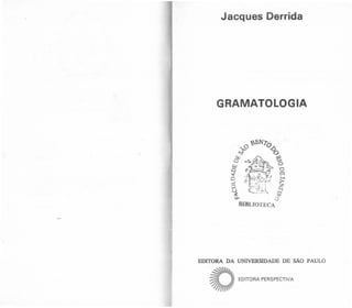 Jacques Oerrida
GRAMATOLOGIA
EDITORA DA UNIVERSIDADE DE SÃO PAULO
~JI~
~ ~ EDITORA PERSPECTIVA
~I~
 
