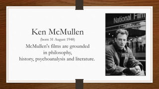 Ken McMullen
(born 31 August 1948)
McMullen's films are grounded
in philosophy,
history, psychoanalysis and literature.
 