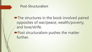 Post-Structuralism
The structures in the book involved paired
opposites of war/peace, wealth/poverty,
and love/strife.
Post structuralism pushes the matter
further.
 