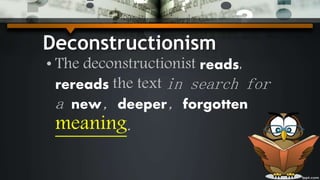 Deconstructionism
• The deconstructionist reads,
rereads the text in search for
a new, deeper, forgotten
meaning.
 