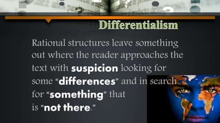 Rational structures leave something
out where the reader approaches the
text with suspicion looking for
some “differences” and in search
for “something” that
is “not there.”
 