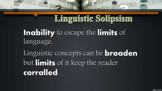 Inability to escape the limits of
language.
Linguistic concepts can be broaden
but limits of it keep the reader
corralled.
 
