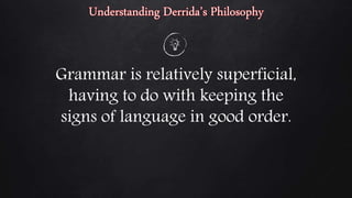 Grammar is relatively superficial,
having to do with keeping the
signs of language in good order.
 