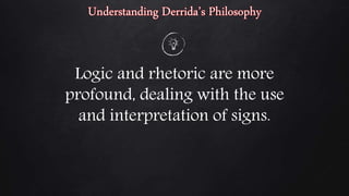 Logic and rhetoric are more
profound, dealing with the use
and interpretation of signs.
 