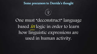 One must “deconstruct” language
based in logic in order to learn
how linguistic expressions are
used in human activity.
 