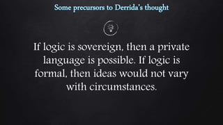 If logic is sovereign, then a private
language is possible. If logic is
formal, then ideas would not vary
with circumstances.
 
