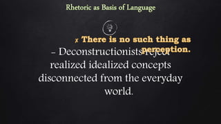 - Deconstructionists reject
realized idealized concepts
disconnected from the everyday
world.
 