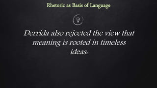 Derrida also rejected the view that
meaning is rooted in timeless
ideas:
 