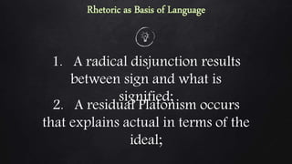 1. A radical disjunction results
between sign and what is
signified;
2. A residual Platonism occurs
that explains actual in terms of the
ideal;
 