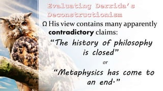 Ω His view contains many apparently
contradictory claims:
“The history of philosophy
is closed”
“Metaphysics has come to
an end.”
or
 