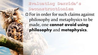 Ω For in order for such claims against
philosophy and metaphysics to be
made, one cannot avoid using
philosophy and metaphysics.
 