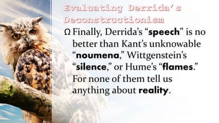 Ω Finally, Derrida’s “speech” is no
better than Kant’s unknowable
“noumena,” Wittgenstein’s
“silence,” or Hume’s “flames.”
For none of them tell us
anything about reality.
 