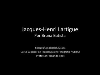 Jacques-Henri Lartigue
Por Bruna Batista
Fotografia Editorial 2015/1
Curso Superior de Tecnologia em Fotografia / ULBRA
Professor Fernando Pires
 