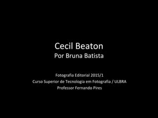 Cecil Beaton
Por Bruna Batista
Fotografia Editorial 2015/1
Curso Superior de Tecnologia em Fotografia / ULBRA
Professor Fernando Pires
 