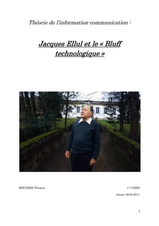 Théorie de l’information-communication :


          Jacques Ellul et le « Bluff
              technologique »




REGNIER Thomas                               1ère GIDO

                                       Année 2010-2011




                                                     1
 