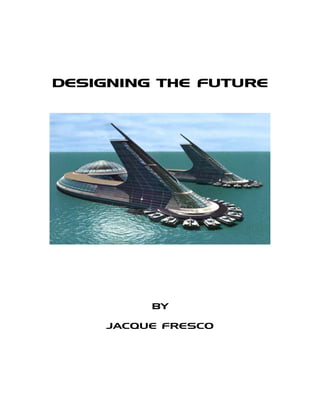 DESIGNING THE FUTURE




          BY

     JACQUE FRESCO
 