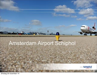 Amsterdam Airport Schiphol 
dinsdag 25 november 14 
 