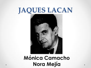 JAQUES LACAN
Mónica Camacho
Nora Mejía
 