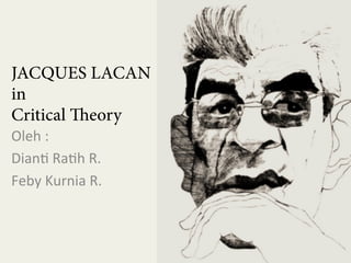 JACQUES LACAN
in
Critical Theory
Oleh	
  :	
  
Dian+	
  Ra+h	
  R.	
  
Feby	
  Kurnia	
  R.	
  

 
