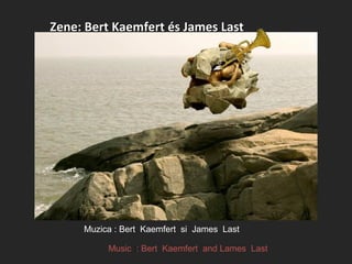 Zene: Bert Kaemfert és James LastZene: Bert Kaemfert és James Last
Muzica : Bert Kaemfert si James Last
Music :: Bert Kaemfert and Lames Last
 