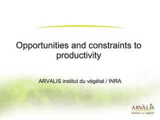 Opportunities and constraints to productivity ARVALIS institut du végétal / INRA 