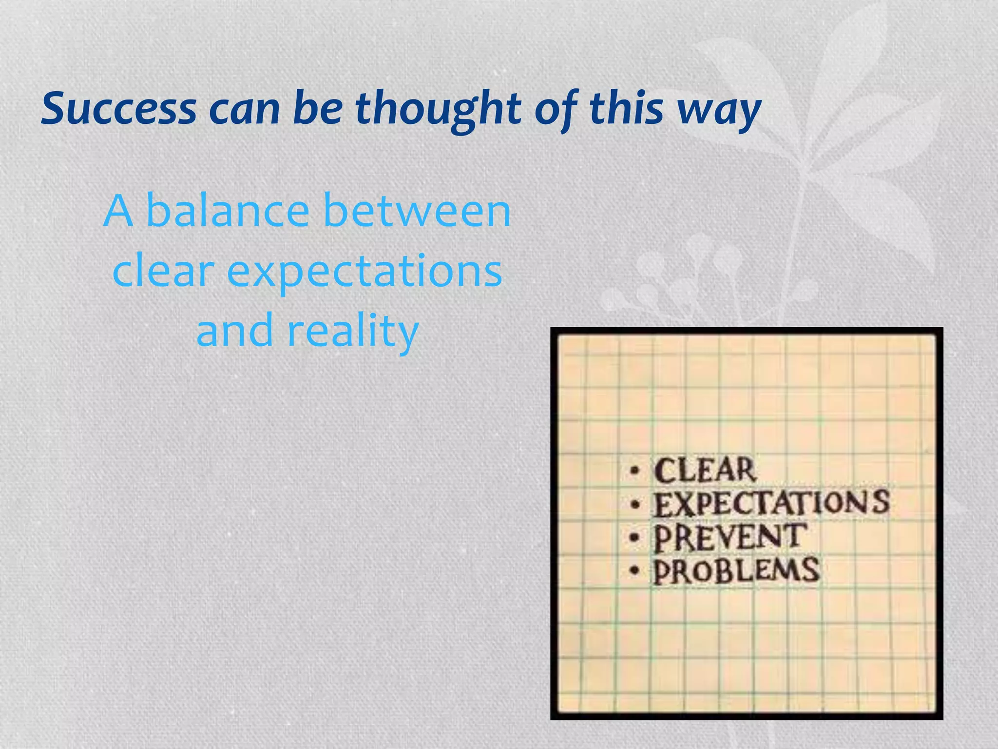 Success can be thought of this way 
A balance between 
clear expectations 
and reality 
 