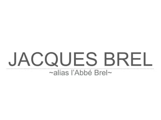 JACQUES BREL~alias l’Abbé Brel~
 