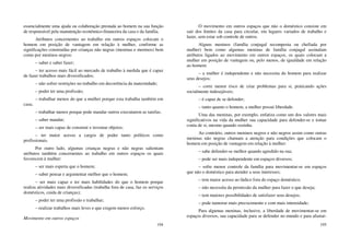 194
essencialmente uma ajuda ou colaboração prestada ao homem na sua função
de responsável pela manutenção econômico-financeira da casa e da família.
Atributos concernentes ao trabalho em outros espaços colocam o
homem em posição de vantagem em relação à mulher, conforme as
significações construídas por crianças não negras (meninas e meninos) bem
como por meninos negros:
– saber e saber fazer;
– ter acesso mais fácil ao mercado de trabalho à medida que é capaz
de fazer trabalhos mais diversificados;
– não sofrer restrições no trabalho em decorrência da maternidade;
– poder ter uma profissão;
– trabalhar menos do que a mulher porque esta trabalha também em
casa;
– trabalhar menos porque pode mandar outros executarem as tarefas;
– saber mandar;
– ser mais capaz de construir e inventar objetos;
– ter maior acesso a cargos de poder tanto políticos como
profissionais.
Por outro lado, algumas crianças negras e não negras salientam
atributos também concernentes ao trabalho em outros espaços os quais
favorecem à mulher:
– ser mais esperta que o homem;
– saber pensar e argumentar melhor que o homem;
– ser mais capaz e ter mais habilidades do que o homem porque
realiza atividades mais diversificadas (trabalha fora de casa, faz os serviços
domésticos, cuida de crianças);
– poder ter uma profissão e trabalhar;
– realizar trabalhos mais leves e que exigem menos esforço.
Movimento em outros espaços
195
O movimento em outros espaços que não o doméstico consiste em
sair dos limites da casa para circular, em lugares variados de trabalho e
lazer, sem estar sob controle de outros.
Alguns meninos (família conjugal recomposta ou chefiada por
mulher) bem como algumas meninas de família conjugal assinalam
atributos ligados ao movimento em outros espaços, os quais colocam a
mulher em posição de vantagem ou, pelo menos, de igualdade em relação
ao homem:
– a mulher é independente e não necessita do homem para realizar
seus desejos;
– corre menor risco de criar problemas para si, praticando ações
socialmente indesejáveis;
– é capaz de se defender;
– tanto quanto o homem, a mulher possui liberdade.
Uma das meninas, por exemplo, enfatiza como um dos valores mais
significativos na vida da mulher sua capacidade para defender-se e tomar
conta de si, mesmo quando sozinha.
Ao contrário, outros meninos negros e não negros assim como outras
meninas não negras chamam a atenção para condições que colocam o
homem em posição de vantagem em relação à mulher:
– sabe defender-se melhor quando agredido na rua;
– pode ser mais independente em espaços diversos;
– sofre menor controle da família para movimentar-se em espaços
que não o doméstico para atender a seus interesses;
– tem maior acesso ao lúdico fora do espaço doméstico;
– não necessita da permissão da mulher para fazer o que deseja;
– tem maiores possibilidades de satisfazer seus desejos;
– pode namorar mais precocemente e com mais intensidade;
Para algumas meninas, inclusive, a liberdade de movimentar-se em
espaços diversos, sua capacidade para se defender no mundo e para afastar-
 