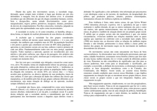 200
Diante das ações dos movimentos sociais, a sociedade reage,
deixando, quase sempre mais evidente o lugar que destina aos por eles
defendidos: à margem, fora do alcance dos direitos civis. A sociedade
reconhece que são diferentes do que ela elegeu considerar humano, correto,
bom e designa-lhes, numa atitude discriminatória, como povo,
marginalizados, negros, pobres, primitivos, incapazes, doentes, portadores
de desvios de comportamentos. Faz-lhes concessões, restrições, julgando na
maior parte das oportunidades suas ações como inconvenientes.
A sociedade os exclui, os vê como estranhos, os humilha, ultraja e,
desta forma, os impede de usufruir plenamente de seus direitos de cidadãos.
A exclusão que a sociedade faz dos grupos considerados
minoritários, embora até mesmo sejam maioria numérica — é o caso, por
exemplo, das mulheres que compõem mais de 50% da população brasileira
e dos pretos e pardos que constituem em torno de 60% desta população —
aproxima os movimentos sociais em sua luta, embora o motivo primeiro de
cada um difira. Fundamentalmente todos tem em mira justiça, equidade,
respeito. Todos rejeitam a opressão, querem ser reconhecidos por seus
méritos e não pelas carências, que, diga-se de passagem, eles próprios não
cultivam. Todos, com suas ações, mostram que o relacionar-se com o outro,
é sempre um momento ético.
Isto faz com que a sociedade seja obrigada a encará-los como outro,
vivo, ativo. No entanto, teima em simplesmente tolerar sua presença, já que
não pode eliminá-los, embora não deixe de tentar fazê-lo — lembremos as
reiteradas tentativas de extermínio que sofrem as populações índia e negra,
da chegada dos europeus, no século XVI, aos nossos dias — e busca
acordos para acalmá-los, ou absorve algumas de suas produções, traços de
suas culturas. É claro que a absorção de dados das culturas das classes que
marginaliza, se dá também pelo fato de que grupos culturais diferentes ao se
encontrarem, seja numa situação de diálogo ou de opressão, recebem
sempre influência um do outro.
A sociedade não busca, pois, compreendê-los como seres humanos
distintos (Dussel, s.d.), tolera-os já que as tentativas de eliminá-los não têm
sucesso absoluto, reduzindo-os à cor da pele, à condição social. É a partir
destas reduções que a sociedade mostra o entendimento que tem dos
participantes dos movimentos sociais e daqueles cujos direitos visam a
201
defender. Os significados a eles atribuídos vêm informado por preconceitos
e por ideologias como as do racismo, do machismo, da incapacidade dos
pobres, que produzem palavras, atitudes, posturas estereotipadas,
instrumentos eficazes de violência explícita ou simbólica.
Esta violência é fruto, entre outras coisas, do que Sylvia Winter
(1992) denomina distorção cognitiva, isto é, ignorância do que o outro
realmente é, melhor dizendo, do que os outros realmente são, pois o outro
são muitos, não apenas numericamente, mas em diversidade étnica, de
classe, de gênero e também de situação dentro do seu próprio grupo social.
É sabido que os grupos sociais não são monolíticos e que, em muitas
circunstâncias, vivenciam também nas relações mantidas entre os pares
aquelas que suportam no confronto com a sociedade mais ampla. Silva
(1990) nos mostra isto, ao discorrer sobre as relações de mulheres negras
letradas e não letradas, pertencentes à classe média e classe pobre no
interior dos grupos do movimento negro ou do movimento de mulheres
descendentes de africanos.
Os movimentos sociais não estão unicamente em busca de bens
socioeconômicos. Ao desencadear suas reivindicações pressionam, para que
todos, cidadão brasileiros, assumamos nossa história coletiva que tem mais
de uma faceta; melhor dizendo, foi e é vivida a partir de diferentes pontos
de vista. Pensemos na não coincidência de significados que têm para as
classes poderosas, bem como para as desprezadas e sacrificadas, por
exemplo, a escravidão, a abolição da escravatura, a colonização europeia e a
asiática, as lutas designadas messiânicas como a de Canudos, dos
Condestados, dos Mukers. Assim sendo, ao assumir nossa história
estaremos criando condições para exercer nossa liberdade, o que implica
engajamento na situação em que se encontram nossos grupos étnicos, nossa
classe social, os grupos sociais a que nos integramos. Implica, pois,
engajamento na ação.
Não engajamento aparente, simplesmente, no caso dos pesquisadores,
para fazer nossos estudos. Trata-se de um engajamento que faz ver o outro,
melhor dizendo, os outros, não com compaixão, pena, como pessoas a quem
vamos caridosamente ajudar, tirar de uma situação de pobreza, humilhação.
Trata-se de engajamento em que o outro distinto, na medida do nosso
esforço para compreendê-lo, vai mostrando-nos:
 