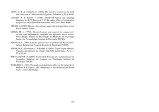 210
TISZA, V. B. & Gumpertz, E. (1962). The parent’s reaction to the birth
and early care of children with cleft palate. Pediatrics. v. 20, p.86-90.
TUREEN, P. & Tureen, J. (1986). Childhood speech and language
disorders. In: R. T. Brown & C. E. Reynolds. (Eds.). Psychological
perspectives on childhood exceptionality. New York: Basic Books.
VELHO, G. (1985). Desvio e divergência: uma crítica da patologia social.
Rio de Janeiro: Zahar.
VIANA, M. L. (1992). Desenvolvimento psicossocial da criança pré-
escolar com malformação congênita, em diferentes níveis sociais.
Porto Alegre. Projeto de Dissertação de Mestrado em Psicologia
Social e da Personalidade, Instituto de Psicologia, PUCRS.
VIANA, M. L. (1993) Aspectos psicossociais do portador de fissura lábio-
palatal. Relatório de Pesquisa, Instituto de Psicologia, PUCRS.
VIANA, M. L.; Giacomoni, C. & Rashid, L. (1994). O que fiz por merecer?
Aspectos psicológicos da relação mãe-bebê malformado. Psico, v.
25, p. 91-99.
WIETHAEUPER, D. (1993). Atratividade física facial e estigmatização de
fissurados. Relatório de Pesquisa em Psicologia, Instituto de
Psicologia, PUCRS.
WOLKIND, S. (1983). Pre-natal emotional stress-effect on the foetus. In: S.
Wolkind & E. Zajicek. (Bis.) Pregnancy: a Psychological and Social
Study. London: Routledge.
 
