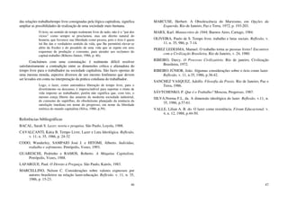 46
das relações trabalho/tempo livre consignadas pela lógica capitalista, significa
ampliar as possibilidades de realização de uma sociedade mais humana.
O ócio, no sentido de tempo realmente livre de tudo, não é o “pai dos
vícios” como sempre se proclamou, mas um direito natural do
homem, que favorece sua liberdade como pessoa, pois o ócio é quem
irá lhe dar o verdadeiro sentido da vida, que lhe permitirá elevar-se
além da fixidez e do pesadelo de uma vida que se repete em seus
esquemas de produção e consumo, para atender aos reclamos do
capital-trabalho (Ribeiro Júnior, 1986, p. 46).
Concluímos com uma constatação: é realmente difícil resolver
satisfatoriamente a contradição entre as dimensões crítica e alienadora do
tempo livre para o trabalhador na sociedade capitalista. São faces opostas de
uma mesma moeda, aspectos diversos de um mesmo fenômeno que devem
ser levados em conta na interpretação da prática cotidiana do trabalhador.
Logo, o lazer, como automática liberação de tempo livre, para o
divertimento ou descanso, é imprescindível para suportar o ritmo de
vida imposto ao trabalhador; porém não significa que, com isto, o
mesmo esteja liberto das amarras da moderna sociedade industrial,
do consumo do supérfluo, do obsoletismo planejado da renúncia da
satisfação imediata em nome do progresso, em nome da liberdade
retórica do mundo capitalista (Silva, 1986, p.59).
Referências bibliográficas
BACAL, Sarah S. Lazer, teoria e pesquisa. São Paulo, Loyola, 1988.
CAVALCANTI, Kátia B. Tempo Livre, Lazer e Luta Ideológica. Reflexão,
v. 11; n. 35, 1986, p. 24-32
CODO, Wanderley, SAMPAIO José J. e HITOMI, Alberto. Indivíduo,
trabalho e sofrimento. Petrópolis, Vozes, 1993.
GUARESCHI, Pedrinho e RAMOS, Roberto. A Máquina Capitalista.
Petrópolis, Vozes, 1988.
LAFARGUE, Paul. O Direito à Preguiça. São Paulo, Kairós, 1983.
MARCELLINO, Nelson C. Considerações sobre valores expressos por
autores brasileiros na relação lazer-educação. Reflexão. v. 11, n. 35,
1986, p. 15-23.
47
MARCUSE, Herbert. A Obsolescência do Marxismo, em Opções da
Esquerda, Rio de Janeiro, Paz e Terra, 1972, p. 193-203.
MARX, Karl. Manuscritos de 1844, Buenos Aires, Cartago, 1984.
OLIVEIRA, Paulo de S. Tempo livre, trabalho e lutas sociais. Reflexão, v.
11, n. 35, 986, p. 7-14.
PEREZ LEDESMA, Manuel. O trabalho torna as pessoas livres? Encontros
com a Civilização Brasileira, Rio de Janeiro, v. 24, 1980.
RIBEIRO, Darcy. O Processo Civilizatório. Rio de janeiro, Civilização
Brasileira, 1972.
RIBEIRO JÚNIOR, João. Algumas considerações sobre o ócio como lazer.
Reflexão, v. 11, n.35, 1986, p.38-42.
SANCHEZ VASQUEZ, Adolfo. Filosofia da Praxis. Rio de Janeiro, Paz e
Terra, 1986.
SÁVTCHENKO, P. Que é o Trabalho? Moscou, Progresso, 1987.
SILVA,Norma F.L. da. A dimensão ideológica do lazer. Reflexão, v.11, n.
35, 1986, p.57-61.
VALLE, Lilian A. B. do. O lazer como resistência. Fórum Educacional. v.
4, n. 12, 1988, p.44-50.
 