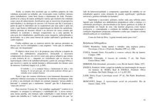 54
Ainda, os estudos têm mostrado que os conflitos próprios da vida
cotidiana associados ao trabalho, são vivenciados como conflitos internos
pelos trabalhadores, como bem ilustra o depoimento do João. Portanto,
justifica-se a busca de outras atribuições causais que eximem este cotidiano
como causa do adoecimento. Justificativas que se inscrevem na perspectiva
individualista e na ideologia do sucesso e do fracasso que lhe é associada a
partir da qual os indivíduos são os responsáveis por suas ações e pela sua
sorte, o que ilustra a imbricação da representação no ideário do capitalismo.
Ideário presente no discurso oficial e no discurso do senso comum que
atribuem os acidentes e doenças ocupacionais ou a uma questão de
educação dos trabalhadores, qualificados como inseguros, indisciplinados e
desleixados, ou a uma causa interna de caráter individual e geralmente de
cunho orgânico.
Cunho orgânico que se expressa através das queixas presentes na
doença dos nervos referendadas a um corpóreo: “veias que se embolam,
olhos que vão despairando”.
O objetivo deste texto foi o de propiciar uma reflexão a respeito do
cotidiano dos ambulatórios psiquiátricos, destacando a necessária
compreensão da doença dos nervos como uma queixa subjetiva que remete
a uma essência de eu — enquanto ser trabalhador que se inscreve na
representação coletiva de trabalho/sofrimento a partir da consigna bíblica e
que inscreve o sujeito no mundo humano o diferenciando dos demais seres
da natureza. Conforme Engels (s.d., p.269):
O trabalho (...) é a condição básica e fundamental de toda a vida
humana. E, em tal grau que, até certo ponto podemos afirmar que o
trabalho criou o próprio homem.
Tanto é que são comuns referências a um tratamento desumano nos
ambientes laborais associadas ao surgimento de sintomas psicológicos. João
se refere a sua distinção em relação aos animais enquanto “pessoa adulta e
batizada” e comenta que o tratamento “animal” que lhe é dispensado o
“ataca dos nervos”.
Para encerrar. O poeta diz: “Vai trabalhar vagabundo!” (embora tu te
entregues, te estragues te enforques); o trabalhador diz: “a nossa turma é
uma turma parelha, uns homens tudo trabalhador e tudo homem bom”
(quem não trabalha ou é “vadio ou é doente”); o pesquisador diz que “ao
55
lado da heterossexualidade o componente capacidade de trabalho ou ser
trabalhador aparece como elemento de grande significação” (predicado
universal e genérico definidor do humano).
Importante e necessário, portanto, incluir toda uma reflexão junto
àqueles que trabalham nos ambulatórios psiquiátricos sobre a doença e o
sofrimento psicológico, desvinculando-os de fatores genéticos ou falhas de
personalidade em função de uma vida familiar pregressa como fatores
exclusivos, e, contemplando o cotidiano do trabalho cuja organização e
condições degradantes propiciam sofrimento a todos que cumprem a norma
identificatória do ser trabalhador.
Como diz João da Silva: “a gente tremula muito para viver”.
Referências bibliográficas
CODO, Wanderley. Saúde mental e trabalho: uma urgência prática.
Psicologia, Ciência e Profissão, Brasília: CFP, n.2, 1988.
COSTA, Jurandir Freire. Psicanálise e contexto cultural. Rio de Janeiro:
Campus, 1989.
DEJOURS, Christophe. A loucura do trabalho. 3ª ed., São Paulo:
Cortez:Oboré, 1988.
ERIKSON, Erik Identidade; juventude e crise. Rio de Janeiro: Zahar, 1972.
ENGELS, Friedrich. Sobre o papel do trabalho na transformação do macaco
em homem. In: MARX, Karl & ENGELS, Friedrich. Obras
escolhidas. São Paulo: Ômega, s.d., n. 2, p.267-282.
LANE, Silvia. O que é psicologia social. 15ª ed., São Paulo: Brasiliense,
1989.
MOSCOVICI, Serger. A representação social da psicanálise. Rio de
Janeiro: Zahar, 1978.
 