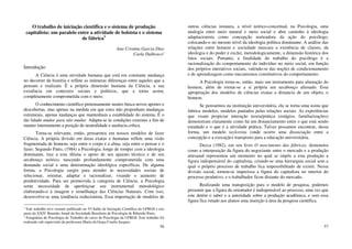 56
O trabalho de iniciação científica e o sistema de produção
capitalista: um paralelo entre a atividade de bolsista e o sistema
de fábrica1
Ana Cristina Garcia Dias
Carla Dalbosco2
Introdução
A Ciência é uma atividade humana que está em constante mudança
no decorrer da história e reflete as inúmeras diferenças entre aqueles que a
pensam e realizam. É a própria dimensão humana da Ciência, a sua
existência em contextos sociais e políticos, que a torna assim,
completamente comprometida com o meio.
O conhecimento científico pretensamente neutro busca novos aportes e
descobertas, mas apenas na medida em que estes não proponham mudanças
estruturais, apenas mudanças que mantenham a estabilidade do sistema. É o
tão falado mudar para não mudar. Adapta-se às condições externas a fim de
manter internamente a posição de neutralidade e ausência crítica.
Torna-se relevante, então, pensarmos em nossos modelos de fazer
Ciência. A própria divisão em áreas exatas e humanas reflete uma visão
fragmentada de homem, seja entre o corpo e a alma, seja entre o pensar e o
fazer. Segundo Patto, (1984) a Psicologia, longe de romper com a ideologia
dominante, traz a esta última o apoio de seu aparato técnico e de seu
arcabouço teórico, nascendo profundamente comprometida com uma
demanda social e uma determinação ideológica específicas. De alguma
forma, a Psicologia surgiu para atender às necessidades sociais de
selecionar, orientar, adaptar e racionalizar, visando o aumento de
produtividade. Para ser promovida à categoria de Ciência, a Psicologia
sente necessidade de aperfeiçoar seu instrumental metodológico
elaborando-o à imagem e semelhança das Ciências Naturais. Com isso,
desenvolve-se uma tendência reducionista. Essa importação de modelos de
1
Este trabalho teve resumo publicado no VI Salão de Iniciação Científica da UFRGS e nos
anais da XXIV Reunião Anual da Sociedade Brasileira de Psicologia de Ribeirão Preto.
2
Estagiárias de Psicologia do Trabalho do curso de Psicologia da UFRGS. Este trabalho foi
realizado sob supervisão da professora Maria da Graça Corrêa Jacques.
57
outras ciências instaura, a nível teórico-conceitual, na Psicologia, uma
analogia entre meio natural e meio social e abre caminho à ideologia
adaptacionista como concepção norteadora da ação do psicólogo,
colocando-o no mesmo nível da ideologia política dominante. A análise das
relações entre homem e sociedade mascara a existência de classes, da
ideologia e do poder e exclui, metodologicamente, a dimensão histórica dos
fatos sociais. Portanto, a finalidade do trabalho do psicólogo é a
racionalização do comportamento do indivíduo no meio social, em função
dos próprios interativos sociais, valendo-se das noções de condicionamento
e de aprendizagem como mecanismos constitutivos do comportamento.
A Psicologia torna-se, então, mais um instrumento para alienação do
homem, além de tornar-se a si própria um arcabouço alienado. Essa
apropriação dos modelos de ciências exatas a distancia de seu objeto, o
homem.
Se pensarmos na instituição universitária, ela se torna uma usina que
fabrica modelos, modelos pautados pelas relações sociais. As experiências
que visam propiciar interação teoria/prática (estágios, familiarizações)
demonstram claramente como há um distanciamento entre o que está sendo
estudado e o que é a atividade prática. Talvez possamos encontrar, dessa
forma, um modelo taylorista (onde ocorre uma dissociação entre a
concepção e a execução) transposto para a educação universitária.
Decca (1982), em seu livro O nascimento das fábricas, demonstra
como a interposição da figura do negociante entre o mercado e a produção
artesanal representou um momento no qual se impôs a esta produção a
figura indispensável do capitalista, criando-se uma hierarquia social sem a
qual o próprio processo de trabalho fica impossibilitado de existir. Nessa
divisão social, tornou-se imperiosa a figura do capitalista no interior do
processo produtivo, e o trabalhador ficou distante do mercado.
Realizando uma transposição para o modelo de pesquisa, podemos
presumir que a figura do orientador é indispensável ao processo, uma vez que
este detém o saber e a autoridade sobre a produção acadêmica, e sem essa
figura fica vetado aos alunos uma inserção à área da pesquisa científica.
 