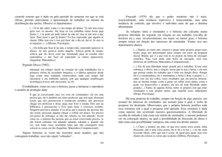 64
controle externo que é dado ou pelo período do semestre em que se está
(férias, período antecedente a apresentação de trabalho) ou mesmo da
distribuição das tarefas. Observe os depoimentos:
(...) É tu não saber como é o teu tempo ali dentro. Tu não tem como
gerir isso, tu mesmo. Ah, hoje eu vou trabalhar tantas horas aqui
dentro (...) tu pode até pode entrar na sala né, mas tu não tem o que
fazer. Para fazer o que lá dentro? Tu fica esperando que alguém te
chame. Olha, tem isso e isso prá fazer até o dia tal, dai tá. Aí sim, tu
te organiza. (...) (Miriam, Psicologia).
(...) Eu tinha que ficar lá na sala, o tempo todo, esperando aparecer os
alunos. Aí não gostava muito daquilo. Achava perda de tempo,
achava que ele devia estar me orientando para eu estudar mais
matemática, e não ficar ali esperando os outros aparecerem.
(Jaqueline, Matemática).
Segundo Decca (1982),
introjetar um relógio moral no coração de cada trabalhador foi a
primeira vitória da sociedade burguesa, e a fábrica apareceu desde
logo como uma realidade estarrecedora onde este tempo útil
encontrou o seu ambiente natural, sem que qualquer modificação
tecnológica tivesse sido necessária. (p.10)
O trabalhador, como no caso o bolsista, passa a introjetar e reproduzir
o modelo de produção dado.
É que já conversando uma vez com ele (orientador), ele era uma
pessoa que, ele é também um outro professor que tem aqui, disseram
assim, que eles procuravam e estudavam sozinhos, não precisava
chegar um professor e dizer, pega esse livro e estuda. Eles iam na
biblioteca e procuravam o livro para fazer o exercício sozinho.
Ninguém precisava mandar. E eu disse que a maioria das pessoas não
são assim, precisam alguém chegar e cobrar um pouco. Eu preciso
um pouco de cobrança, se não me cobram, eu vou adiando. Assim
como eu, a maioria das pessoas que eu estou convivendo precisa, se
não forem cobradas vão adiando, adiando, adiando e, quando vão
ver, tem tanta coisa, acumulou tanto que não conseguem mais
colocar as coisas em dia (Jaqueline, Matemática Computacional).
Alguns bolsistas se veem tão inseridos neste modelo, que não
conseguem trabalhar, caso não sejam “cobrados”.
65
Foucault (1979) diz que o poder moderno não é mais,
essencialmente, uma instância repressiva e transcendente, mas uma
instância de controle, que envolve o indivíduo mais do que o domina
abertamente.
As relações entre o orientador e o bolsista são calcadas numa
pretensa liberdade do segundo em relação ao seu trabalho (escolha de
horários etc.), mas, invariavelmente, em maior ou menor grau, o bolsista
sempre estará em função dos interesses do orientador. Vemos isso nos
depoimentos abaixo:
(...) Depois, no outro ano, comecei a pegar outro projeto, pegar esses
temas, pega um determinado tema sempre em torno da proposta
inicial. Repito que é a que está lá no projeto da bolsa de iniciação
científica. Para você pedir uma bolsa de iniciação, você tem
diretrizes ali (Jefferson, Matemática Computacional).
(...) Ela dá uma liberdade muito grande prá ti trabalhar. Existe uma
cobrança, é óbvio, mas a relação, assim que tu tem a bolsa, e ela tem
que prestar contas do trabalho que é feito em função disso. Porque
ela é a coordenadora, ela é orientadora, a bolsa é dela, o projeto. (...)
então isso ela nos cobra, esses resultados que ela precisa mostrar,
mas ao mesmo tempo, como a gente vai colher esses dados, como a
gente vai desenvolver o projeto, ela nos dá uma liberdade muito
grande.(...) Então, de alguma forma, todos os projetos tem que estar
vinculados a este projeto maior, que engloba esses subprojetos
(Diogo, Psicologia).
Há uma proposta de trabalho, sempre em função de algo anterior, um
assunto do interesse do orientador, um assunto para o qual a verba de
pesquisa foi destinada. Observamos que o próprio bolsista justifica toda
essa estrutura sob a qual a pesquisa está apoiada. Essa estrutura é dada
como natural, não ocorrendo maiores questionamentos. A liberdade de
escolha do método é tida como um mérito do orientador; o mesmo podemos
ver na colocação abaixo, na qual a possibilidade de discussão de ideias é
tida como uma possibilidade vantajosa, não como um direito natural.
(...) Claro, o projeto era dele, só que teve muita troca assim, tinha
discussão, não é uma coisa assim, ele te dá e tu faz (...) eu me senti
trocando ideias, claro que não é assim, de igual para igual, mas com
chance de colocar as coisas que eu penso (Débora, Psicologia).
 