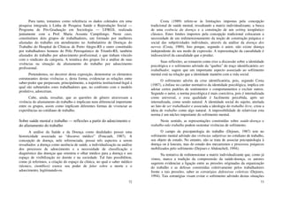 72
Para tanto, tomamos como referência os dados coletados em uma
pesquisa integrada à Linha de Pesquisa Saúde e Reprodução Social —
Programa de Pós-Graduação em Sociologia — UFRGS, realizada
juntamente com a Prof. Maria Assunta Campilongo. Neste caso,
constituímos dois grupos de trabalhadores, um formado por mulheres
afastadas do trabalho em atendimento no Ambulatório de Doenças do
Trabalho do Hospital de Clínicas de Porto Alegre-RS e outro constituído
por trabalhadores homens do Pólo Petroquímico de Triunfo-RS, também
afastados do trabalho por adoecimento profissional, e que tinham vínculo
com o sindicato da categoria. A temática dos grupos foi a análise de suas
vivências na situação da afastamento do trabalho por adoecimento
profissional.
Pretendemos, no decorrer desta exposição, demonstrar os elementos
estruturantes destas vivências e, desta forma, evidenciar as relações entre
saber-poder que perpassam, principalmente, a trajetória institucional-legal à
qual são submetidos estes trabalhadores que, no confronto com o modelo
produtivo, adoeceram.
Cabe, ainda, ressaltar, que as questões de gênero atravessam a
vivência do afastamento do trabalho e implicam num diferencial importante
entre os grupos, assim como implicam diferentes formas de vivenciar as
experiências no cotidiano de trabalho.
Sobre saúde mental e trabalho — reflexões a partir do adoecimento e
do afastamento do trabalho
A análise da Saúde e da Doença como dualidades possui uma
historicidade associada ao “discurso médico” (Foucault, 1987). A
concepção de doença, nele referenciada, possui três aspectos a serem
ressaltados: a doença como ausência de saúde, a individualização na análise
dos processos de adoecimento e a necessidade de classificação e
diagnóstico das doenças que orientou o olhar médico para a doença e seu
espaço de visibilização no doente e na sociedade. Tal fato possibilitou,
como já referimos, a criação do espaço da clínica, no qual o saber médico
(técnico, científico) exerce seu poder de falar sobre a morte e o
adoecimento, legitimando-os.
73
Costa (1989) refere-se às limitações impostas pela concepção
tradicional de saúde mental, ressaltando a matriz individualizante, a busca
de uma essência da doença e a construção de um setting terapêutico
clássico. Estes limites impostos pela concepção tradicional colocaram a
necessidade de um redimensionamento da noção de construção psíquica e
social das subjetividades individuais, através da análise da doença dos
nervos (Costa, 1989). Isto porque, segundo o autor, não existe doença
independente do seu modo de expressão. A representação da causalidade é
indissociável da causalidade que a produz.
Suas reflexões, ao tomarem como eixo a discussão sobre a identidade
psicológica e o sofrimento advindo da “quebra” do traço identificatório ser
trabalhador, sugere que um importante aspecto associado ao sofrimento
mental está na relação que a identidade mantém com a vida social.
O sofrimento advém da crise identificatória, pois, segundo Costa
(1987), a ênfase no caráter normativo da identidade psicológica, implica em
adotar certos padrões de sentimentos e comportamentos e excluir outros.
Segundo o autor, a norma psicológica é mais coercitiva, pois é internalizada
como universal, e essa qualidade é facilmente percebida, após ser
internalizada, como sendo natural. A identidade social do sujeito, atrelada
ao fato de ser trabalhador e associada a ideologia do trabalho livre, criou a
ideia de trabalho como algo natural. A impossibilidade de relativizar esta
norma é um núcleo importante do sofrimento mental.
Neste sentido, as representações construídas sobre saúde-doença e
trabalho-não trabalho podem sustentar vivências de sofrimento.
O campo da psicopatologia do trabalho (Dejours, 1987) tem no
sofrimento mental advindo das vivências subjetivas no cotidiano de trabalho,
seu objeto de estudo. No entanto, não se trata de associar psicopatologia à
doença ou à loucura, mas do estudo dos mecanismos e processos psíquicos
mobilizados pelo sofrimento (Dejours e Abdoucheli, 1994).
Na tentativa de redimensionar a matriz individualizante que, como já
vimos, marca a tradição da compreensão da saúde-doença, os autores
sugerem evidenciar a ligação entre as pressões originadas da organização
do trabalho e as defesas construídas coletivamente pelos trabalhadores
frente a tais pressões, saber as estratégias defensivas coletivas (Dejours,
1994). Tais estratégias visam evitar o sofrimento advindo destas situações
 