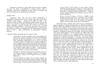 92
Entretanto, o autor não os coloca duma forma exclusiva e fechada,
mas deixa em aberto a possibilidade de operação doutros modos e
estratégias. Além disso, entendemos que tais modos e estratégias não
operam isoladamente, mas singularmente combinados.
Análise crítica
Seguiremos, agora, com uma breve análise argumentativa e
interpretativa (esperamos que sirva de incentivo para que o leitor possa
vislumbrar outras nuanças — algumas, talvez, saltem aos olhos — que
mereçam, a título de análise, ser apontadas) específica para cada uma das
espécies em extinção da sequência selecionada, que são as seguintes, em
ordem cronológica crescente: Yuppies (4), O Noivo (5), O Jovem
Comunista (6), O Bicho-Grilo (7), O Jornalista Boêmio (8). (Fazendo parte
das respectivas matérias, foi publicada uma foto ilustrativa para cada uma
delas, as quais — além, evidentemente, da diagramação resolvemos
suprimir.)
1. Yuppies: Profetas da religião que reverenciava o dólar.
A juventude foi new wave, rockabillie, heavy metal, skinhead, dark,
punk, new age e yuppie na década de 80. Alguns tipos permanecem
agarrados nas boias da modernidade, com o pescoço já molhado.
Outros naufragaram definitivamente com o peso de uma época
narcisista devoradora e desiludida. Era de uma gente atrapalhada, de
uma tevê apatetada, de um cinema estéril, de uma música repetitiva e
de uma ceifadeira chamada AIDS, que amaldiçoou até mesmo alguns
que não transaram. Pelo menos uma destas espécies, especialíssima,
está condenada à rápida extinção. Os yuppies — sigla que define o
young upwardly mobile urban professional, o jovem profissional
urbano em ascensão — estão com os dias contados.
Predadores da Era Reagan, prosperaram pela absoluta ausência dos
seus inimigos naturais: a honestidade, a decência e a consciência.
Foram arautos e profetas de uma religião que rezava em dólares.
Bilhões deles.
Seu verbo preferido era ostentar. Um chip cerebral conectado com
cartões de crédito era uma espécie de Deus de plástico. “Quem tudo
quer, tudo pode”. Lema, frase de um hino quase religioso do dourado
catecismo yuppie. Tiveram seus dedos decepados pelo crack da Bola
93
de Nova Iorque em 1987. Foram-se os anéis. Ficaram os Rolex,
símbolo de um tempo que parou no tempo, e os ternos Armani, mas
sem os charutos Hoyo Monterrey, de 140 dólares, que recheavam um
bolso inteiro, à esquerda da agenda eletrônica Cartier — embora os
preciosos números telefônicos não servissem mais para nada. Os
celulares emudeceram.
Foram-se as Ferraris Testarosa, os Volvos e as BMWs, as ilhas
privadas, águas azuis, plenas de sol, o Concorde, o flat em Londres.
Arrogância, definitivamente, nunca pagou imposto. Mas os yuppies
pagaram muito caro por ela. E, ao contrário da ararinha-azul,
ninguém vai chorar quando o último deles tiver desaparecido.
Em primeiro lugar, atentemos para o fato de que as características e
adjetivos apontados à década passada podem ser facilmente aplicados à
presente década. Especialmente a injustiça social está aí, cada vez mais,
para provar isso. Portanto, de forma alguma são fatos duma época passada,
mas estão bastante presentes, fazendo parte duma estrutura que engloba e
ultrapassa o mundinho dos yuppies de Nova Iorque. A busca dessa ascensão
social, desse enriquecimento, é um fluxo burguês, um caminho talvez hoje
mais difícil de ser trilhado, e, se os yuppies entraram num processo de
extinção, não foi porque eram maus e abomináveis, mas, talvez, porque a
estratificação social tenha aumentado. A arrogância talvez tenha residido
justamente aí, na falta de consciência de que, dos berços de que vieram, não
poderiam seguir tão facilmente na obtenção de conquistas que os de fato
berços de ouro desde sempre, por meio da herança, tiveram garantidas. Ou
seja, os yuppies tiveram o gosto, inédito para eles, da riqueza exuberante, e
lambuzaram-se muito, irremediavelmente. Todavia, os sempre ricos e
poderosos, os donos do jogo, continuam lá, e a mesma mão que, por
conveniência, alimentou os ditos yuppies, acabou empurrando-os de sua
reles e frágil escada e observou, de camarote, sua queda. O lema “Quem
tudo quer, tudo pode” foi, com isso, um equívoco da mesma falta de
consciência, uma distorção de que nem tudo é para quem quer, mas para
quem pode, ou, expressando o liberalismo ainda muito em voga: Quem
pode mais, chora menos, mas acabaram com o Querer não é poder. Se os
yuppies estão em extinção, os bens representantes da vida que sempre
almejaram não o estão, como bem demonstra os itens ao final do texto,
dando os créditos dos objetos que aparecem na foto ilustrativa dum yuppie
(com os telefones, inclusive, donde adquiri-los).
 