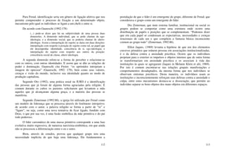 112
Para Freud, identificação seria um gênero de ligação afetiva que nos
permite compreender o processo de fixação a um determinado objeto,
mecanismo pelo qual os indivíduos se ligam a um chefe e entre si.
De acordo com Guareschi (1992:178)
(...) pode-se dizer que há na subjetividade de uma pessoa duas
dimensões. A dimensão individual, que se pode chamar de ego-
ideologia; e a dimensão social, que se poderia chamar de altero-
ideologia. Assim a interpelação do sujeito se daria em duas direções:
interpelação com respeito à posição do sujeito como tal, ao papel que
ele desempenha: identidade, consciência de si, ego-ideologia; e
interpelação do sujeito com respeito aos outros da posição:
consciência social de classe, altero ideologia.
A segunda dimensão refere-se a forma de perceber e relacionar-se
com os outros, com outras identidades. E assim que se dão as relações de
poder e dominação. Guareschi cita Freire: “os oprimidos introjetam a
imagem do opressor” (Guareschi, 1992: 179), bem como seus valores,
crenças e visão do mundo, inclusive sua identidade quanto ao modo de
produção capitalista.
Segundo Oro (1992), uma prática usual na IURD é a identificação
das pessoas que já foram de alguma forma agraciadas pela religião. É
comum durante os cultos os pastores solicitarem que levantem a mão
aqueles que já alcançaram alguma graça, e a maioria das pessoas se
manifesta.
Segundo Zimerman (1992:88), a igreja foi utilizada por Freud como
um modelo de liderança que se processa através do fenômeno introjetivo;
de acordo com o autor, a palavra religião se forma a partir de “re” e
“ligare”, ou seja, como uma nova tentativa de ficar ligado, fundido com
Deus, o que por sua vez, é uma fusão simbólica da mãe primitiva e do pai
todo poderoso.
O líder carismático de uma massa primitiva corresponde a uma fase
evolutiva muito regressiva, de natureza narcisista-simbiótica, em que ainda
não se processou a diferenciação entre o eu e outro.
Bion, através de estudos, provou que qualquer grupo tem uma
necessidade implícita de que haja uma liderança. Ele fundamentou a
113
postulação de que o líder é um emergente do grupo, diferente de Freud, que
considerava o grupo como um emergente do líder.
Diz Zimerman, que num sistema familiar, institucional ou social os
grupos podem se comportar como uma estrutura onde ocorre uma
distribuição de papéis e posições que se complementam. “Podemos dizer
que em cada papel se condensam as expectativas, necessidades e crenças
irracionais de cada um e que compõem a fantasia básica inconsciente
comum ao grupo todo” (Zimerman, 1992:86).
Elliot Jaques, (1969) levanta a hipótese de que um dos elementos
coesivos primários que reúnem pessoas em associações institucionalizadas,
é o da defesa contra a ansiedade psicótica. Ocorre que os indivíduos
projetam para o exterior os impulsos e objetos internos que de outra forma
se transformariam em ansiedade psicótica e os associam à vida das
instituições às quais se agregaram (Jaques in Melanie Klein et alii, 1969).
Por isto é comum encontrar-se nas relações grupais manifestações e
comportamentos desadaptados, da mesma forma que nos indivíduos se
observam sintomas psicóticos. Desta maneira, os indivíduos usam as
instituições e inconscientemente reforçam suas defesas contra a ansiedade e
culpa; entre estes mecanismos destaca-se a dissociação, que permite ao
indivíduo separar os bons objetos dos maus objetos em diferentes espaços.
 
