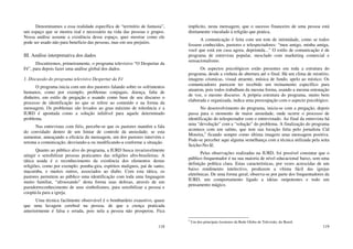 118
Denominamos a essa realidade específica de “território de fantasia”,
um espaço que se mostra real e necessário na vida das pessoas e grupos.
Nossa análise assume a existência desse espaço, quer mostrar como ele
pode ser usado não para beneficio das pessoas, mas em seu prejuízo.
III. Análise interpretativa dos dados
Discutiremos, primeiramente, o programa televisivo “O Despertar da
Fé”, para depois fazer uma análise global dos dados.
1. Discussão do programa televisivo Despertar da Fé
O programa inicia com um dos pastores falando sobre os sofrimentos
humanos, como por exemplo, problemas conjugais, doença, falta de
dinheiro, em estilo de pregação e usando como base de seu discurso o
processo de identificação no que se refere ao conteúdo e na forma da
mensagem. Os problemas são levados ao grau máximo de tolerância e a
IURD é apontada como a solução infalível para aquele determinado
problema.
Nas entrevistas com fiéis, percebe-se que os pastores mantêm a fala
do convidado dentro de um limiar de controle da ansiedade; se esta
aumentar, ameaçando a eficácia da mensagem, um dos pastores intervém e
retoma a comunicação, desviando-a ou modificando-a conforme a situação.
Quanto ao público alvo do programa, a IURD busca invariavelmente
atingir e sensibilizar pessoas praticantes das religiões afro-brasileiras. A
tática usada é o reconhecimento da existência dos elementos destas
religiões, como por exemplo: pomba-gira, espíritos malignos, pai de santo,
macumba, e muitos outros, associados ao diabo. Com esta tática, os
pastores permitem ao público uma identificação com toda uma linguagem
muito familiar, “afrouxando” desta forma suas defesas, através de um
pseudorreconhecimento de seus simbolismos, para sensibilizar a pessoa e
cooptá-la para a igreja.
Uma técnica facilmente observável é o bombardeio exaustivo, quase
que uma lavagem cerebral na pessoa, de que a crença praticada
anteriormente é falsa e errada, pois nela a pessoa não prosperou. Fica
119
implícito, nesta mensagem, que o sucesso financeiro de uma pessoa está
diretamente vinculado à religião que pratica.
A comunicação é feita com um tom de intimidade, como se todos
fossem conhecidos, pastores e telespectadores: “meu amigo, minha amiga,
você que está em casa agora, deprimida...” O estilo de comunicação é de
programa de entrevista popular, mesclado com marketing comercial e
sensacionalismo.
Os aspectos psicológicos estão presentes em toda a estrutura do
programa, desde a vinheta de abertura até o final. Há um clima de mistério,
imagens cósmicas, visual atraente, música de fundo, apelo ao místico. Os
comunicadores parecem ter recebido um treinamento específico para
atuarem, pois todos trabalham da mesma forma, usando a mesma entonação
de voz, o mesmo discurso. A própria estrutura do programa, muito bem
elaborada e organizada, indica uma preocupação com o aspecto psicológico.
No desenvolvimento do programa, inicia-se com a pregação, depois
passa para o momento de maior ansiedade, onde ocorre o processo de
identificação do telespectador com o entrevistado. Ao final da entrevista há
uma “devolução” com a “solução” do problema. A finalização do programa
acontece com um salmo, que tem sua locução feita pelo jornalista Cid
Moreira,2
ficando sempre como última imagem uma mensagem positiva.
Pode-se perceber aqui alguma semelhança com a técnica utilizada pela seita
Seicho-No-Iê.
Pelas observações realizadas na IURD, foi possível constatar que o
público frequentador é na sua maioria de nível educacional baixo, sem uma
definição política clara. Estas características, por vezes acrescidas de um
baixo rendimento intelectivo, produzem a vítima fácil das igrejas
eletrônicas. De uma forma geral, observa-se por parte dos frequentadores da
IURD, um comportamento ligado a ideias onipotentes e todo um
pensamento mágico.
2
Um dos principais locutores da Rede Globo de Televisão, do Brasil.
 