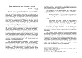 6
Ética e relações sociais entre o existente e o possível
Pedrinho A. Guareschi
PUCRS
Estas são algumas considerações preliminares aos diversos trabalhos
que estão sendo apresentados neste livro. A escolha do tema deveu-se à
análise das urgências sociais que se manifestaram em nossa sociedade nos
últimos tempos. Vivemos uma situação social onde se constata uma enorme
lacuna: a dimensão ética está praticamente ausente das decisões políticas,
culturais e sociais. Há um vazio ético que ameaça corroer a alma nacional.
Os escândalos e as situações constrangedoras em que se vê envolvida
grande parte dos responsáveis pela coordenação nacional, obriga os
cientistas sociais a se voltarem, urgentemente, para a análise e discussão
desses problemas urgentes. Essa a razão da escolha dessa temática a ser
discutida no V Encontro Regional da Abrapso.
Assumimos aqui o Ser Humano como sujeito de relações, não como
algo pronto, mas como em contínua construção. Ser humano significa, de
fato, tornar-se humano, conquistar-se. A subjetividade humana é o
resultado de milhões de relações. Recortamos, do universo dos milhares e
milhões de relações que estabelecemos, parcelas específicas, diferenciadas
e, com isso, construímos nossa subjetividade. Por isso mesmo, somos
absolutamente singulares, únicos, irrepetíveis, pessoais (pessoa = relação).
Somos como que o ancoradouro de milhões de experiências, naus dispersas
num imenso universo que um dia aportaram em nosso pequeno porto. E na
medida em que tomamos consciência do que fizeram de nós, nos
libertamos, pois é a verdade que liberta. E na medida em que somos
conscientes e livres, somos responsáveis.
Esse sujeito humano, singular e responsável, é também um sujeito
ético, individual e social. Somos sujeitos pessoais, únicos, irrepetíveis e
responsáveis por nossos atos; ao mesmo tempo, e no mesmo nível de
profundidade, o sujeito pessoal comporta a dimensão social: somos
ontológica e biologicamente sociáveis, seres políticos, feitos para a
convivência. Essa a lição de Aristóteles: “Um homem incapaz de integrar-
se numa comunidade, ou que seja autossuficiente a ponto de não ter
necessidade de fazê-lo, não é parte de uma cidade, por ser um animal
7
selvagem ou um deus”.1
A ética, portanto, é individual e social ao mesmo
tempo. Ninguém é ético para si; somos éticos em relação aos outros e em
relação à distribuição e posse dos bens materiais.
Essa consideração nos leva um passo adiante: qual o centro da ética?
É o próprio Aristóteles que nos diz que a justiça é a virtude central da ética,
pois ela comanda os atos de todas as virtudes.
Esta forma de justiça não é parte da virtude, mas a virtude inteira e
seu contrário, a injustiça, também não é uma parte do vício, mas o
vício inteiro.2
Ainda:
Essa forma de justiça (geral) é, portanto, uma virtude completa e
governa nossas relações com os outros; por isso, muitas vezes, a
justiça é considerada a virtude mais perfeita e nem a estrela
vespertina, nem a estrela matutina é mais admirada que ela. Daí o
provérbio: a justiça encerra toda a virtude.3
É esse tripé — ser humano, ética, justiça — que está em jogo quando
queremos discutir ética e relações sociais: o ser humano como relação e
sujeito da ética, a ética como ética das relações e relações sociais que sejam
justas (justiça).
Esse tripé é, na verdade, inseparável. No momento em que falamos
em ser humano, o entendemos como um ser humano resultado de milhões
de relações. Esse ser humano é sempre pessoal e socialmente ético. Quando
falamos de ética, falamos de ética de relações, pois é somente às relações
(conosco, com os outros seres humanos, com a natureza) que se pode aplicar
o adjetivo ético; um ser humano é ético por que as relações que ele estabelece
são éticas. Não existe, é incompreensível o puro indivíduo, isolado e separado
de tudo. Nós nos fazemos e nos constituímos através de relações, e a essas
relações se atribui especificamente o adjetivo ético. Alguém é ético ou
antiético se age bem ou mal em relação a algo ou a alguém.
1
In Pegoraro, O. Ética e Subjetividade: ética pessoal e social à luz da justiça. Centro de
Ética e Política, UFRJ, RJ, 1993: p.6 (mimeo).
2
Aristóteles, op.cit. V,3, 1130 a 9-12.
3
Aristóteles, Ética a Nicômacos V, 3, 1130 b 26-29 — 1131 a 1-4.
 
