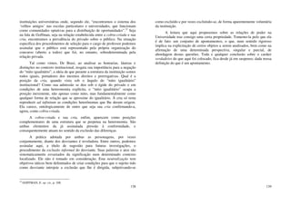 138
instituições universitárias onde, segundo ele, “encontramos o sistema dos
‘velhos amigos’ nas escolas particulares e universidades, que funcionam
como comunidades optativas para a distribuição de oportunidades”.12
Seja
na fala de Goffman, seja na relação estabelecida entre a cobra-criada e sua
cria, encontramos a prevalência do privado sobre o público. Na situação
específica dos procedimentos de seleção para o cargo de professor podemos
assinalar que o público está representado pela própria organização do
concurso (aberto a todos) que foi, no entanto, sobredeterminada pela
relação privada.
Tal como vimos, De Brasi, ao analisar as honrarias, láureas e
distinções no contexto institucional, resgata sua importância para a negação
do “mito igualitário”, a ideia de que perante a estrutura da instituição somos
todos iguais, portadores dos mesmos direitos e prerrogativas. Qual é a
posição da cria, quando vista sob o ângulo do “mito igualitário”
institucional? Como sua admissão se deu sob o égide do privado e em
condições de uma heteronomia explícita, o “mito igualitário” ocupa a
posição inexistente, não apenas como mito, mas fundamentalmente como
qualquer forma de relação que se aproxime do igualitário. À cria só resta
reproduzir ad infinitum as condições heterônomas que lhe deram origem.
Ela carece, ontologicamente de outro que seja sua cria confirmando-a,
agora, como cobra-criada.
A cobra-criada e sua cria, enfim, aparecem como posições
complementares de uma estrutura que se perpetua na heteronomia. São
ambas elementos da já assinalada pressão à conformidade, e
consequentemente atuam no sentido da exclusão das diferenças.
A prática adotada por ambas as personagens, por vezes
conjuntamente, diante dos desviantes é reveladora. Entre outros, podemos
assinalar aqui, a título de sugestão para futuras investigações, o
procedimento da exclusão informal do desviante. Suas palavras e atos são
sistematicamente esvaziados da significação num determinado contexto
localizado. Ele não é tomado em consideração. Esta neutralização tem
objetivos táticos bem delimitados de criar condições para que o sujeito tido
como desviante introjete a exclusão que lhe é dirigida, subjetivando-se
12
GOFFMAN, E. op. cit., p. 108.
139
como excluído e por vezes excluindo-se, de forma aparentemente voluntária
da instituição.
A leitura que aqui propusemos sobre as relações de poder na
Universidade traz consigo uma certa propriedade. Tomemo-la pelo que ela
é de fato: um conjunto de apontamentos, o que, num sentido rigoroso
implica na explicitação de certos objetos a serem analisados, bem como na
afirmação de uma determinada perspectiva, singular e parcial, de
abordagem destas questões. Toda e qualquer conclusão sobre o caráter
verdadeiro do que aqui foi colocado, fica desde já em suspenso, dada nossa
definição do que é um apontamento.
 