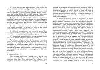 142
1) o sujeito (ator social) está dentro do objeto e existe “o outro” que
participa com ele do sistema, há uma relação entre atores sociais;
2) toda explicação é dita por alguém a partir de uma situação
específica, há mais de uma explicação verdadeira sobre a mesma realidade,
não há uma “verdade objetiva”. Um explicação situacional é a apreciação
de uma situação estando-se consciente da explicação dos outros atores;
3) explicar (ao invés do diagnóstico normativo) implica em
compreender como os outros atores sociais criam suas possibilidades num
sistema criativo (a vida social). Nem sempre há leis para descobrir, a
capacidade de prever é limitada pelo universo de variáveis conhecidas, há a
necessidade de trabalhar com cenários;
4) o poder é sempre um recurso escasso porque os outros atores
sociais também o possuem e o utilizam. Esta utilização pelos outros
estabelece limites à viabilidade do “dever ser” de um ator;
5) o Plano é fundamentalmente um “sistema de apostas” bem
fundamentadas, combinando apostas difusas com grande incerteza, o final é
sempre aberto, é um sistema probabilístico e não determinista;
6) a normatividade econômica não é a única, a viabilidade política
passa a ser um elemento endógeno ao Plano e à sua execução.
Para utilizar o enfoque estratégico de Planejamento é necessário,
portanto, reconhecer a existência de outros atores sociais de modo que a
eficácia do meu plano depende da eficácia do plano dos demais atores. O
planejamento de organizações sociais sempre é um planejamento de
Sistemas Complexos, ou seja, é preciso lidar com forte incerteza, com a
diversidade de recursos, com as surpresas e o desconhecido. O MAPP
pressupõe a análise da realidade social como um jogo criativo, dinâmico e
de final aberto.
Os momentos do MAPP
Antes de ser um método pronto e acabado o MAPP deve ser visto
muito mais como um “enfoque metodológico” a ser adaptado em cada
organização, cada “jogo social” determinado. Os “momentos” deste
enfoque não são “etapas” independentes, mas fazem parte de um processo
143
constante de permanente aprendizagem, cálculo e recálculo diante da
incerteza, eles podem se repetir incessantemente no processo de
planejamento mudando de contexto e lugar no tempo. São quatro os
momentos do MAPP: 1) Momento Explicativo (“a hora da verdade”); 2)
Momento Normativo (“a hora do desejo”); 3) Momento Estratégico (“a
hora do poder”) e 4) Momento Tático-Operacional (“a hora de fazer”).
Serão abordados a seguir.
1) Momento Explicativo: equivale ao “diagnóstico” do enfoque
normativo-tradicional. Parte-se da compreensão de que um Ator Social
possui “problemas” e é a partir deles que deve explicar situacionalmente a
realidade. Deve-se montar um “fluxograma” onde o(s) problema(s)
selecionado(s) é (são) decomposto(s) em suas causas, descritores e
consequências para o Ator Social que o está explicando, segundo seus
valores, objetivos e conduta. As causas dos problemas podem ser
decompostas em toda sua complexidade, constituindo elas mesmas
subproblemas. Explicar significa, neste caso, manifestar uma
intencionalidade concreta, “explico para mudar as causas”. A identificação
das causas é essencial, pois não atua-se sobre as consequências ou
descritores (sintomas) de um problema. O principal produto deste momento
é o que denomina-se “Árvore do Problema” onde todos podem visualizar
(em tarjetas ou cartelas) toda a rede causal que envolve determinado
problema e quais são aquelas causas fundamentais sobre as quais será
fundamentada a vontade de mudança, as operações e ações do Plano. Estas
causas fundamentais do problema são denominadas de “Nós Críticos”. Há
duas diferenças com relação ao enfoque normativo do “diagnóstico”
tradicional: evita-se o costume de simplesmente descrever e listar
problemas confundindo causas, consequências e sintomas; a outra, é a
continuidade do momento explicativo que não cessa nunca (é situacional),
já que a realidade, os atores e os próprios planos estão sempre em mutação
no “jogo social”. Neste momento o Ator define também uma Situação-
objetivo, onde quer chegar situacionalmente, lembrando que na vida
concreta de fato não “resolvemos” problemas, apenas os intercambiamos
por problemas menores e menos complexos. A Situação-objetivo é o
inverso da situação-inicial, isto é, ao invés da Árvore do Problema,
construímos uma Árvore de Resultados, onde, a partir dos objetivos centrais
(problema visto como solução), define-se a rede de objetivos
 