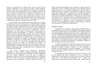 146
surpresas no itinerário, deve também olhar para trás, pois há outro
motorista. Entretanto isto não basta para decidir o melhor itinerário,
calcular o tempo gasto e outros detalhes; deve imaginar sua situação de
destino (que não vê), mentalizando sua casa e os itinerários possíveis até
ela. No momento tático-operacional e no Planejamento Estratégico é assim
também. Deve-se concentrar nossa atenção no presente, para ter
racionalidade hoje; deve-se, contudo, imaginar objetivos situados a um ou
cinco anos no futuro. Entretanto “olhar para frente” não é suficiente, deve-
se aprender com o passado, “olhar para trás” com frequência para melhorar
o cálculo sobre o presente em direção aos objetivos futuros.
Neste momento são analisados junto ao grupo quais são os sistemas
de direção existentes. São de baixa ou alta responsabilidade? O MAPP
requer direções com alta responsabilidade, isto significa, organizações que
tem sistema de Pedido e Prestação de Contas de alto a baixo (ninguém fica
sem pedir ou prestar contas nos diversos níveis), controle da agenda da
direção onde as “urgências” deem lugar às “importâncias” e onde o
planejamento seja feito através do processamento técnico-político de
problemas (gerência por Operações). A maioria das organizações têm
sistemas de baixa responsabilidade, ninguém presta contas a ninguém,
planejar significa meramente controlaras rubricas do orçamento, não há
processamento (enfrentamento) de problemas que se tomam elementos da
“paisagem” (acomodação), as agendas das lideranças e direções estão
submetidas às “urgências” que “não têm hora” enquanto as “importâncias”
têm que “fazer fila”, etc. O momento tático-operacional não termina
enquanto o grupo não definir um calendário de atividades, as
responsabilidades de cada um diante do Plano (compromisso coletivo), os
procedimentos para a Prestação de Contas, analisar as mudanças nas rotinas
internas e definir quais entre os participantes serão os responsáveis pela
Coordenação Geral do Plano.
Uma direção dominada pelo imediatismo, clientelismo,
espontaneísmo e outros atributos dificilmente demandará planejamento
estratégico, e ao mesmo tempo, terá como suporte um tipo de organização
com estas mesmas “qualidades”. E por isso que este enfoque de
planejamento requer um outro tipo de organização para ser plenamente
eficaz e, ao mesmo tempo, ajuda a resolver tais deficiências, comuns nos
movimentos sociais e populares. O MAPP constitui-se, portanto, num
147
potente instrumento metodológico para modernizar a cultura gerencial e
administrativa; aliás, os resultados mais efetivos de sua aplicação aparecem
quando ele deixa de ser um método simplesmente (com suas regras e
nomenclatura) para ser “digerido” culturalmente e incorporado à vida dos
grupos que o utilizam. Outra característica, dada sua grande capacidade de
flexibilização e adaptação, é a aplicação universal de seus princípios, na
íntegra ou parcialmente. O MAPP pode ser utilizado desde uma Secretaria
de Governo de um Município (onde os problemas gerenciais são
evidentemente mais complexos), até um Sindicado de trabalhadores rurais,
uma associação de moradores ou para organização do orçamento
doméstico. É um instrumento para enfrentar e diluir problemas, reduzindo
sua complexidade e facilitando seu enfrentamento.
O MAPP na prática
Normalmente um Seminário de Planejamento em MAPP requer por
volta de 40 horas para sua execução, a depender da complexidade do grupo e
dos problemas selecionados para serem trabalhados. É importante ressaltar
que nesta metodologia “planeja quem governa e governa quem planeja”, isto
é, todos os componentes de uma direção sindical, por exemplo, devem estar
presentes e assumir responsabilidade pelo Planejamento (pelas Operações),
bem como, pelas mudanças organizacionais necessárias ao gerenciamento do
Plano. Não deve existir uma divisão entre os que “pensam e planejam” e os
que “obedecem e executam” Outra dimensão é a participação e integração de
técnicos e políticos em igual nível no processo.
A execução do Seminário de Planejamento pode ser feita por um ou
dois monitores, dependendo dos fatores já mencionados em relação à
duração da atividade. O papel do monitor é ser um “facilitador” de
situações, do desenvolvimento do grupo, utilizando, se for necessário,
diversas técnicas de animação e dinâmicas de grupo compatíveis com cada
momento do método.
Um momento essencial do método diz respeito ao que acontece antes
de sua utilização pelo grupo assessorado, ou seja, o momento de
Sensibilização ou Preparação do Ator. Ele consiste no primeiro contato do
grupo (ou de uma comissão representativa), com o método, suas
características, os materiais necessários à sua execução, o tempo requerido,
 