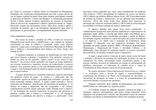 148
etc. Todos os momentos e debates dentro do Seminário de Planejamento
Estratégico são visualizados permanentemente por todo o grupo através do
uso de tarjetas (cartelas de papel) feitas pelos próprios participantes segundo
as indicações do Monitor: o roteiro metodológico. A visualização permanente
facilita o debate, permite recuperar argumentos ou conceitos já discutidos,
ajuda no processo de compreensão e objetiva significativamente as “longas”
discussões comuns nos movimentos sociais. Além disso, facilita e agiliza a
confecção do relatório, que é um instrumento indispensável para todos os
participantes no gerenciamento e acompanhamento do plano elaborado.
Uma experiência concreta
Nos meses de junho à setembro de 1994, o Centro de Assessoria
Multiprofissional desenvolveu o MAPP junto a um conjunto de entidades
relacionadas ao tema da infância e juventude, tendo como objetivo
organizar o grupo para a realização da I Conferência Municipal de Políticas
para a Infância e Juventude/Pacto pela Infância em Porto Alegre, Rio
Grande do Sul.
O primeiro momento se constituiu na identificação do Ator Social
que estava disposto a planejar a Conferência. Este momento consistiu no
debate em tomo de três questões: “Quem somos? O que temos? O que
fazemos?”. Os recursos foram analisados em relação ao tempo disponível,
aos recursos financeiros e materiais, recursos de conhecimento e recursos
políticos. Este momento ajudou a criar uma identidade política inicial entre
o grupo e certa homogeneização de objetivos quanto ao tipo de Conferência
que se queria realizar.
A seguir, desenvolveu-se o momento explicativo, onde foi selecionado
um problema central do grupo: “A criança e o adolescente não são
considerados sujeitos de direitos e prioridade pela sociedade e governos, na
esfera municipal, estadual e federal”. A seguir o grupo construiu a “Árvore
Explicativa do Problema”, identificando três descritores do problema: 1) “os
direitos da criança e adolescente não são assegurados e são violados
cotidianamente em Porto Alegre (educação, saúde, moradia, lazer e cultura)”;
2) “na destinação dos recursos financeiros, os governos não priorizam as
políticas voltadas para a criança e o adolescente” e 3) “no orçamento
participativo a população não prioriza a criança e o adolescente”. Estes
149
descritores foram explicados por cinco causas fundamentais do problema
(Nós Críticos): “(NC1) desigualdade de condições de acesso aos direitos,
(NC2) falência das políticas públicas básicas locais, (NC3) desconhecimento
do Estatuto da Criança e Adolescente e de sua aplicação pela Sociedade e
Governos, (NC4) não temos usado força política para pressionar na
destinação das verbas do orçamento público e (NC5) falta de conscientização
da sociedade civil frente à questão da criança e adolescente”.
O objetivo definido pelo grupo ficou assim estabelecido: “o
estabelecimento de parcerias entre parcelas significativas e representativas da
população, poder público e pessoas que detém poder, possibilitará que a
Criança e Adolescente sejam considerados prioridade e sujeito de direitos”
No momento seguinte (normativo), a partir da análise das causas do problema
e do objetivos a ser obtido com a realização da Conferência, foram
desenhadas 15 Operações com suas respectivas atividades; elas foram
agrupadas em quatro grandes projetos: Mídia e Divulgação, Regionalização,
Programação e Organização do Evento e Atividades Culturais e de
Mobilização. Cada operação foi analisada segundo os recursos necessários
para executá-la, seu produto, resultado, prazo e responsável.
A seguir o grupo avaliou o interesse de outros atores sociais de modo
a subsidiar a discussão de estratégia de viabilização do plano, ou seja, da
conferência. Os Atores selecionados foram classificados quanto à sua
posição contrária, favorável ou indiferente em relação ao enfrentamento do
problema selecionado. A elaboração de cenários ficou a cargo da
Coordenação do Plano durante o processo de gerenciamento.
No quarto momento (Tático-Operacional) desenvolveu-se o debate
e as resoluções sobre a divisão de papéis e responsabilidades, a
coordenação dos Projetos e do Plano, um Cronograma de Atividades, o
mecanismo de prestação de contas e a forma de acompanhamento da
assessoria durante a execução das operações.
Algumas conclusões deste trabalho de planejamento que utilizou o
MAPP podem ser sintetizadas nos seguintes pontos:
1) O método original foi adaptado segundo a natureza do grupo e as
limitações impostas, principalmente pelo pouco tempo disponível. Estas
adaptações não prejudicaram o método, mas diminuíram o peso do momento
estratégico em relação ao aprofundamento coletivo das estratégias do grupo;
 