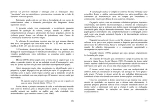 156
provam ser possível entender e interagir com as populações ditas
“marginais” sem os estereótipos e preconceitos existentes na revisão de
literatura realizada por ela.
Entretanto, ainda está por ser feita a formulação de um corpo de
conhecimentos sobre a dimensão psicológica dos integrantes destes
segmentos sociais.
O presente estudo visa compreender a socialização enquanto
processo de aquisição de valores, crenças, atitudes e padrões de
comportamento de crianças e adolescentes de classes populares, através da
vivência grupal destas, em oficinas de psicodrama, num Centro de
Comunidade de uma vila de Porto Alegre.
As oficinas de psicodrama ocorrem uma vez por semana, durante
uma hora, com grupos cuja faixa etária varia de 7 a 12 anos, no turno da
manhã, e de 11 a 14 anos no turno da tarde.
O Psicodrama, desenvolvido por Moreno, coloca os papéis como
destaque de sua investigação. O método psicodramático visa apreender, nos
vínculos estabelecidos entre indivíduos, as conexões entre papéis e
contrapapéis.
Moreno (1978) define papel como a forma real e tangível que o eu
adota; expressão objetiva do eu na realidade social. Contrapapel é, pois,
uma das pontas na inter-relação entre indivíduos desempenhando papéis.
Outro argumento muito claro encontramos na identificação entre o
psíquico e o papel. O papel existe por definição social. O ego procede e se
identifica com o papel, sendo lógico concluir que a dimensão social do
indivíduo se confunde com seu próprio ego. O homem é um ser social por
necessidade.
Os aspectos tangíveis do que é conhecido como ego são os papéis em
que este opera. (Garrido Martin, 1978, p. 17).
Assim, desde o primeiro momento de vida, o indivíduo está inserido
num contexto histórico, pois as relações entre o adulto e a criança recém-
nascida seguem um modelo ou padrão que cada sociedade veio
desenvolvendo e que considera correta (Lane, 1981).
157
A socialização realiza-se sempre no contexto de uma estrutura social
específica. Logo, a análise microssociológica ou sócio-psicológica dos
fenômenos de interiorização deve ter sempre por fundamento a
compreensão macrossociológica de seus aspectos estruturais.
Os papéis sociais, com sua estrutura e dinâmicas próprias, repetem e
concretizam, num âmbito microssociológico, a estrutura de contradição e
oposição básicas que se realizam num âmbito maior entre papéis históricos
constituída pela relação dominador-dominado. Nesse sentido a noção de
papel aparece necessitando uma complementaridade: o contrapapel, com o
qual existe uma relação estrutural, bipolar e de intermediação recíproca
(Naffah Neto, 1979).
Enquanto pesquisa do Átomo-social de crianças e adolescentes que
utilizam a rua para o seu próprio sustento e daquelas que não necessitam
desse locus de sobrevivência, busca-se averiguar como elas percebem seu
mundo de relações interpessoais e o consequente aprendizado e
desempenho de papéis sociais.
Segundo Moreno (1978), qualquer que seja a psique, originalmente
foi formada pelo grupo.
Ao conjunto de vínculos que constituem o campo relacional de cada
pessoa se chama Átomo Social (Bustos, 1985). O conceito de átomo social
como a mínima e indivisível partícula social representa o núcleo de todos os
indivíduos com quem uma pessoa está relacionada emocionalmente.
O átomo social chega a determinar, com sua multiplicidade de
critérios, todas as coordenadas de inserção e de aceitação do eu no grupo e
pelo grupo. Portanto, o átomo social de um indivíduo diferentemente
combinado e inter-relacionado com outros átomos explica a sociedade.
Uma vez constituído o átomo social tem-se que matizar seu caráter
através de qualidades ou aspectos que o afetam mais diretamente. A
presente pesquisa pretende enfocar essas variações estudando através do
átomo social a intensidade com que a criança é aceita ou rechaçada,
averiguando, também, as variações no átomo por determinações
socioeconômicas.
 