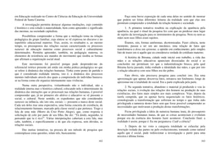 162
em Educação realizado no Centro de Ciências da Educação da Universidade
Federal de Santa Catarina.
A investigação permitiu destacar algumas mediações, cujo conteúdo
é histórico e está colado à materialidade, bem como apreender o significado
das mesmas, na sociedade capitalista.
Possibilitou compreender a forma que a mediação toma na relação
pedagógica do grupo familiar, cuja síntese se vê expressa no discurso e no
repertório educacional materno. Traz, assim, os resultados e, ao mesmo
tempo, os pressupostos das relações sociais caracterizando os processos
naturais de educação materna como processos social e culturalmente
determinados. Permitiu apreender, também, na pedagogia materna, os
elementos de resistência aos mandos do movimento que reedita as formas
que afirmam a organização social atual.
Este movimento foi possível porque pude desprender-me do
referencial teórico presente até então em minha prática pedagógica no que
se refere à dinâmica das relações humanas. Tinha como ponto de partida o
que é considerado realidade interna, isto é, a dinâmica dos processos
mentais individuais através dos quais a compreensão do indivíduo baseava-
se na forma como ele organiza internamente suas vivências.
Numa outra perspectiva, vislumbrando não o individual, não a
realidade interna mas o histórico cultural, colocando nele o determinante da
dinâmica das interações que se processam nas relações humanas, é possível
compreender que, já no primeiro elo afetivo e educativo se vê presente o
social, o cultural. Neste sentido, os expedientes que não considerados
naturais na infância, são isto sim, sociais — possuem a marca deste social.
Cada um deles traz uma expectativa, uma forma concreta de existência, de
relacionamento humano, marcado pela classe social a que pertence. Trago a
fala de uma mãe (Morro da Cruz Porto Alegre), que, como resposta à
solicitação de colo por parte de seu filho, lhe diz: “Tá doido, neguinho, tá
pensando que tu é rico!”. Várias interpretações caberiam a esta fala, mas
cabe, também, e especificamente a de que ela expressa, sem dúvidas, as
relações sociais.
Das muitas tentativas, na procura de um método de pesquisa que
contemplasse estas questões, relato três, basicamente.
163
Faço uma breve exposição de cada uma delas no sentido de mostrar
que podem ser feitas diferentes leituras da realidade sem que elas nos
permitam compreender a totalidade da relação homem e sociedade.
1. A primeira tentativa resultou na explicação da aparência pela
aparência, na qual o ritual da pesquisa fez com que eu perdesse meu lugar
de sujeito da investigação para os instrumentos da pesquisa. Nem eu nem as
mães nem seus filhos eram sujeitos.
Éramos, sim, formas autônomas, dicotomizadas. Fazer ciência, neste
momento, passou a ser um ato mecânico, uma relação de fatos que
transformava a doxa em episteme, a opinião em conhecimento, pelo simples
fato de trazer em si aquilo que eu considerava verdade do cotidiano materno.
A história de Ibirama, cidade onde iniciei este trabalho, a vida das
mães e as relações educativas apareciam dissociadas do social e as
conclusões me permitiam ver que a industrialização brusca, pela qual
Ibirama havia passado, tinha roubado a identidade das mães, e que por isto
a relação educativa com seus filhos era tão pobre.
Fato óbvio, não precisava pesquisa para concluir isto. Era uma
aproximação que apenas descrevia fatos, retratava um fenômeno, longe de
aproximar-me à totalidade do social. Era a parte explicada pela parte.
2. Na segunda tentativa, abandono o material já produzido e vou às
relações sociais, à evolução das relações dos homens na produção de suas
existências, dos fatos mais simples aos mais complexos. Vejo, depois da
tarefa cumprida, que eu apenas havia sequenciado os fatos históricos,
cronologizado a transformação que sofreram no tempo e que tinha sido
privilegiada a natureza destes fatos sem que fosse possível compreender as
necessidades que motivaram a produção destas transformações.
Ficou privilegiada a ideia de natureza humana inata, do pressuposto
de necessidades humanas inatas, de que as coisas aconteciam e evoluíam
porque era da essência dos homens fazer acontecer. Conclusão final: a
realidade é assim, porque é. Eu me perguntava: Cadê a ciência?
3. Depois de ter visto a categoria totalidade se esfacelar pela
descrição isolada das partes ou pelo evolucionismo, tomando como natural
aquilo que é social, pude redirecionar a investigação e partir para uma
terceira e última forma.
 