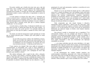 168
Fica posto, também, que a família não existe mais, que a mãe não
existe mais, e que, os papéis naturais dos membros que compõe a família
estão vazios, uma vez que o capital ocupou-se em institucionalizar,
colocando fora da família, os encargos que seriam dela: implementou num
determinado sentido a escola, a pré-escola, os especialistas, os postos de
puericultura.
A escola aparece no discurso das mães como a “instituição que
ensina as primeiras letras” (conforme disse Janete) e que “dependendo do
tanto que estuda poderá ser mandante, poderá ser o dono”. Fala da escola
para situar hierarquicamente o indivíduo na produção A escola é, também, a
saída possível para a ascensão social, para que se construa enquanto
cidadão para “ser da sociedade”.
A escola ensina e a família educa. A educação da família tem a ver
com valores pessoais. É natural para Elena que nem todos estudem. “Se
todos tivessem estudo, não existia operário”. É o princípio educativo da
subserviência ao social que lhe aponta o caminho da classe social a que
pertence.
No entanto, um modo de transgressão é aquele apontado por vó Aida
que as crianças precisam gozar a infância, que assim podem se tomar
independentes.
Os meus filhos não gozaram a infância. São trabalhadores, honestos,
direitos, mas são bobos, não compram uma camisa sozinhos. Eu fiz
eles ficarem assim. Os meus netos, que são os meus filhos agora, vão
ser trabalhadores, mas vão ser inteligentes. Vê o pequeno, ele vê uma
coisa e já associa com outra — vê uma lata de óleo e já diz carro.
O que expressa esta intuição? Que nesta malha de mensagens e
contramensagens, na obscuridade com a qual as forças produtivas se
mostram, uma ruptura poderá mostrar um homem novo? Que é possível
romper com a pedagogia do natural, com a pedagogia do recuo? Que
definições, que caminhos se abrem?
Não elaborei definições sobre o papel da mãe, sobre a educação,
sobre o ser criança e nem cheguei a conclusões absolutas sobre a relação
educativa. Pude apreender sim, a forma que a totalidade das relações sociais
aparece nesta relação e a aparência que toma diante da história. A busca foi
de apreender no primeiro vínculo humano sua face educativa e como a
169
apropriação do social, pelo pensamento, manifesta a consciência do novo
ou apenas reproduz o velho.
Busquei ver as leis que brotam da relação que faz o velho aparecer
como novo, a relação da mudança com a não mudança, tendo como ponto
central o social, o cultural e a maneira como isto se transforma em pautas
educativas que norteiam comportamentos, exigências, expectativas,
qualidade de investimentos afetivos, com frustrações ou gratificações que
se encontram com relações sociais que privilegiam uns e outros destes
aspectos acima citados, de acordo com o movimento da materialidade, na
luta que ela realiza por afirmar-se ou negar-se.
Pude compreender que toda relação humana é educativa,
entremeando aspectos intelectuais e afetivos que tem como base, como
conteúdo a relação material que organiza os homens. Cada individualidade
expressa as leis de funcionamento do social, revesti das de características
fetichizadas que aparecem sempre, no fetiche, como relações materiais,
relações entre coisas.
Este processo esconde os mecanismos que os engendram. É do
enfrentamento dialético com esta realidade que brotam as formas de
consciência e da educação que poderão afirmar ou negar esta realidade. A
pedagogia materna, em determinadas situações, cumpre, somente, com o
papel dissimulador de negação da realidade social. Aí, são introduzidos
novos papéis relacionados a uma nova normalidade com imposição
contradições em sua base:
— a de educar indivíduos para não serem indivíduos; a de super-
individualizar para negar que existem classes sociais; a do deslocamento da
identificação com as figuras paternas para a identificação com a autoridade
idealizada ao trabalho assalariado ou, em outro extremo, com figuras que
representam determinadas formas de enfrentamento característica dos
chamados marginais.
O não enfrentamento dos conflitos também manifesta este
condicionamento contraditório, aparecendo sob a forma da educação da
falsa moral. Elena retira sua filha das brigas da rua com outros colegas da
escola porque é feio brigar — talvez, na verdade, a mensagem fosse: é feio
enfrentar. Afinal, enfrentar o quê, se neste sociedade não existe conflito?
 